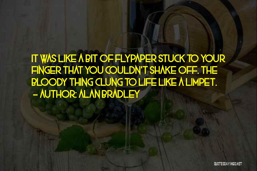 Alan Bradley Quotes: It Was Like A Bit Of Flypaper Stuck To Your Finger That You Couldn't Shake Off. The Bloody Thing Clung