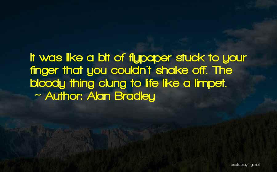 Alan Bradley Quotes: It Was Like A Bit Of Flypaper Stuck To Your Finger That You Couldn't Shake Off. The Bloody Thing Clung