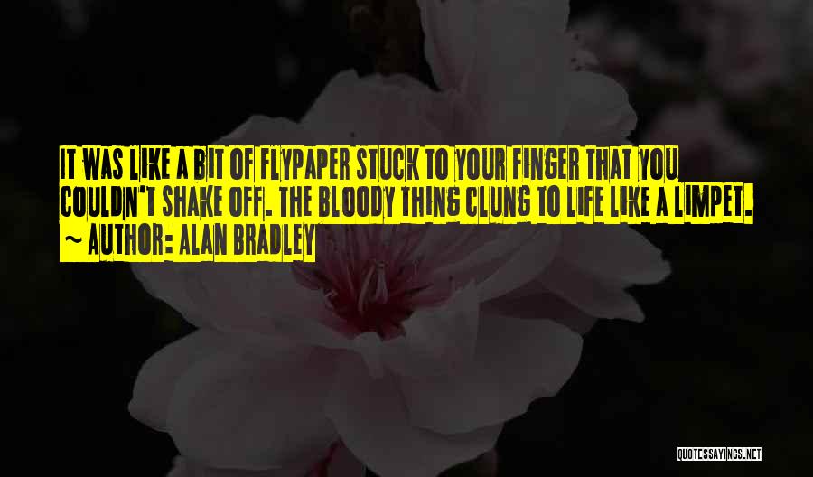Alan Bradley Quotes: It Was Like A Bit Of Flypaper Stuck To Your Finger That You Couldn't Shake Off. The Bloody Thing Clung