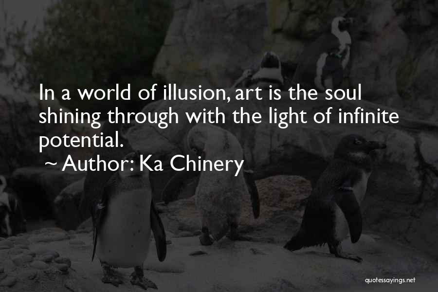 Ka Chinery Quotes: In A World Of Illusion, Art Is The Soul Shining Through With The Light Of Infinite Potential.