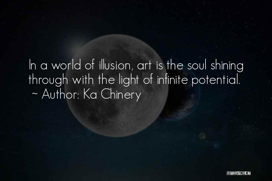 Ka Chinery Quotes: In A World Of Illusion, Art Is The Soul Shining Through With The Light Of Infinite Potential.