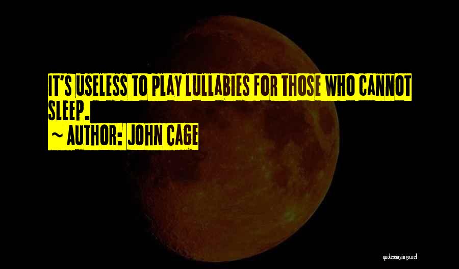 John Cage Quotes: It's Useless To Play Lullabies For Those Who Cannot Sleep.