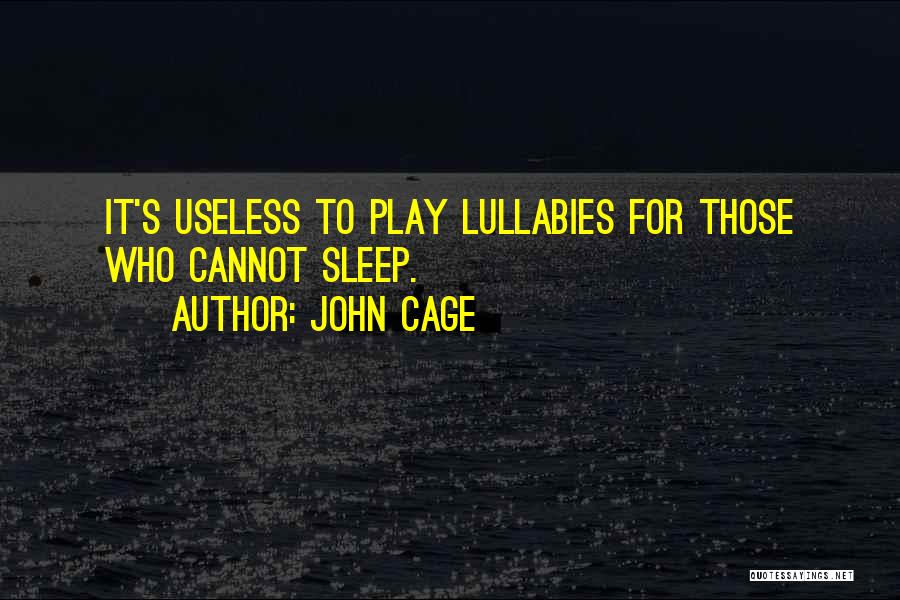 John Cage Quotes: It's Useless To Play Lullabies For Those Who Cannot Sleep.