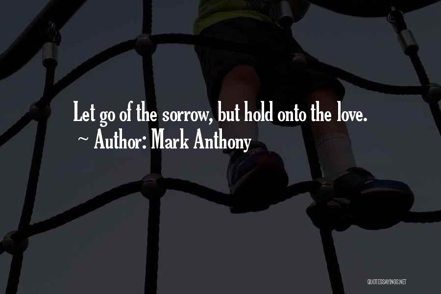 Mark Anthony Quotes: Let Go Of The Sorrow, But Hold Onto The Love.