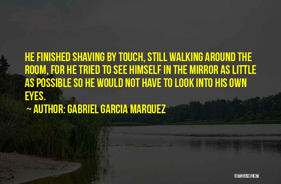 Gabriel Garcia Marquez Quotes: He Finished Shaving By Touch, Still Walking Around The Room, For He Tried To See Himself In The Mirror As