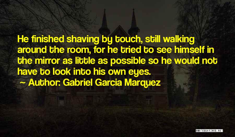 Gabriel Garcia Marquez Quotes: He Finished Shaving By Touch, Still Walking Around The Room, For He Tried To See Himself In The Mirror As