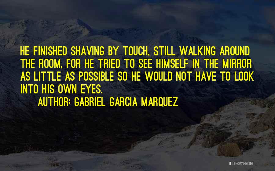 Gabriel Garcia Marquez Quotes: He Finished Shaving By Touch, Still Walking Around The Room, For He Tried To See Himself In The Mirror As