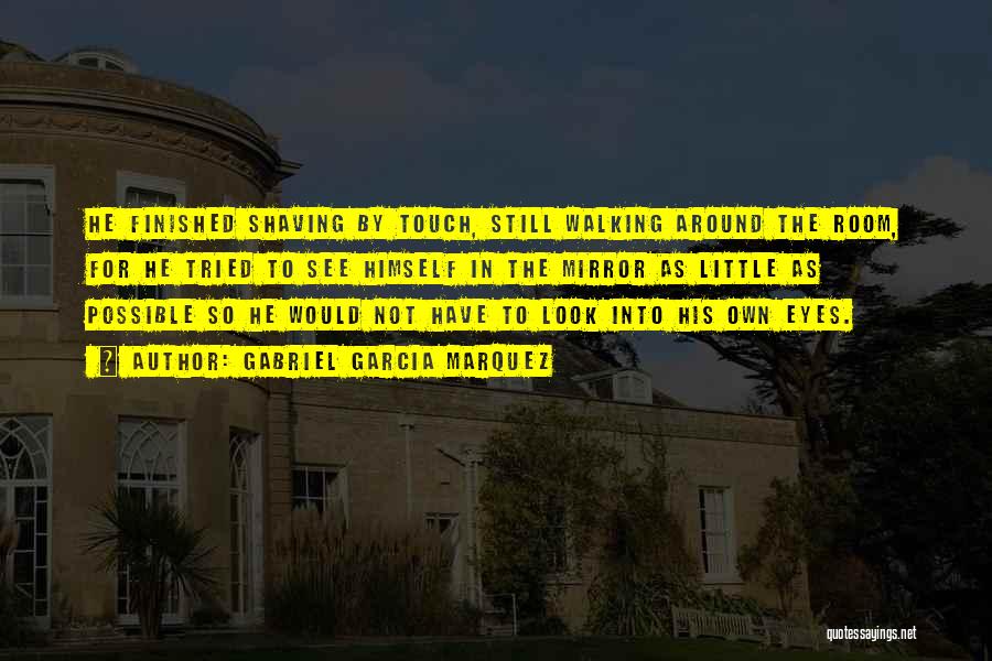 Gabriel Garcia Marquez Quotes: He Finished Shaving By Touch, Still Walking Around The Room, For He Tried To See Himself In The Mirror As
