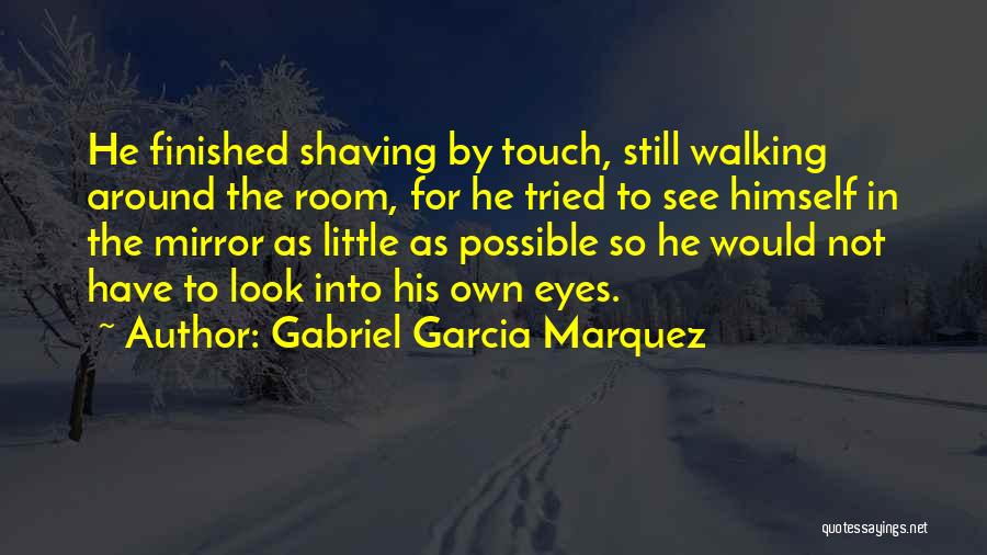 Gabriel Garcia Marquez Quotes: He Finished Shaving By Touch, Still Walking Around The Room, For He Tried To See Himself In The Mirror As