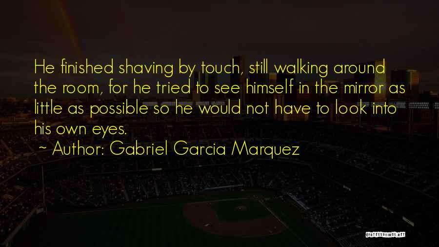 Gabriel Garcia Marquez Quotes: He Finished Shaving By Touch, Still Walking Around The Room, For He Tried To See Himself In The Mirror As