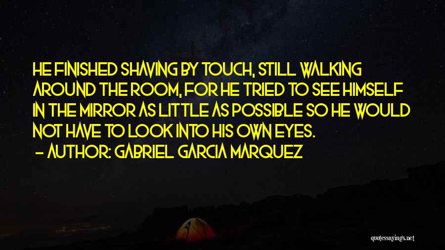 Gabriel Garcia Marquez Quotes: He Finished Shaving By Touch, Still Walking Around The Room, For He Tried To See Himself In The Mirror As