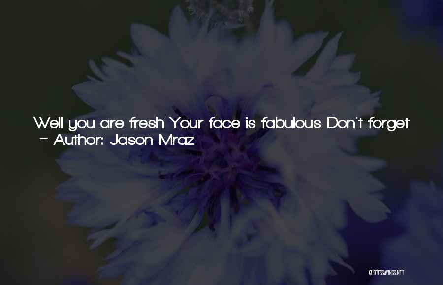 Jason Mraz Quotes: Well You Are Fresh Your Face Is Fabulous Don't Forget You're One Of A Kind When Nobody's Checking The Deeds