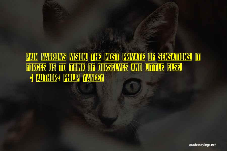 Philip Yancey Quotes: Pain Narrows Vision. The Most Private Of Sensations, It Forces Us To Think Of Ourselves And Little Else.