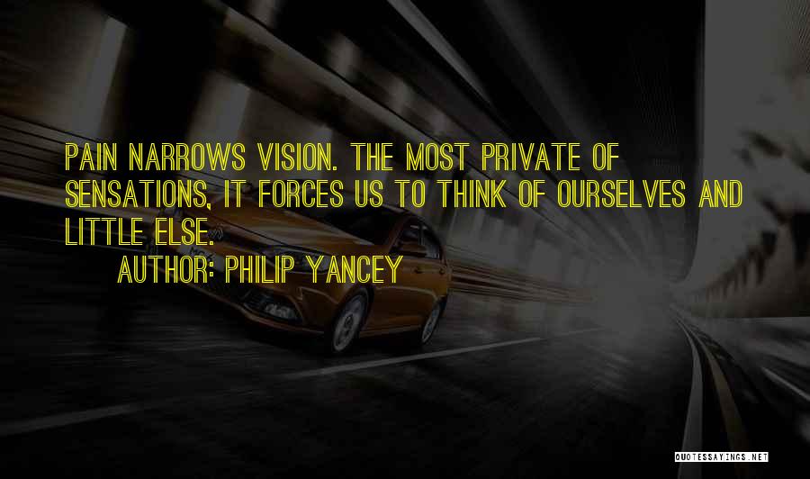 Philip Yancey Quotes: Pain Narrows Vision. The Most Private Of Sensations, It Forces Us To Think Of Ourselves And Little Else.