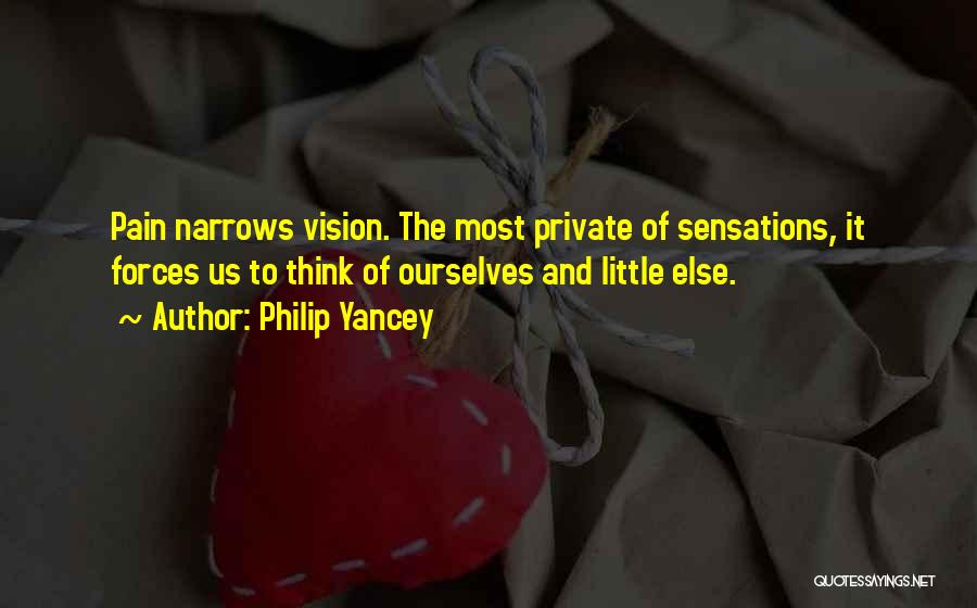 Philip Yancey Quotes: Pain Narrows Vision. The Most Private Of Sensations, It Forces Us To Think Of Ourselves And Little Else.