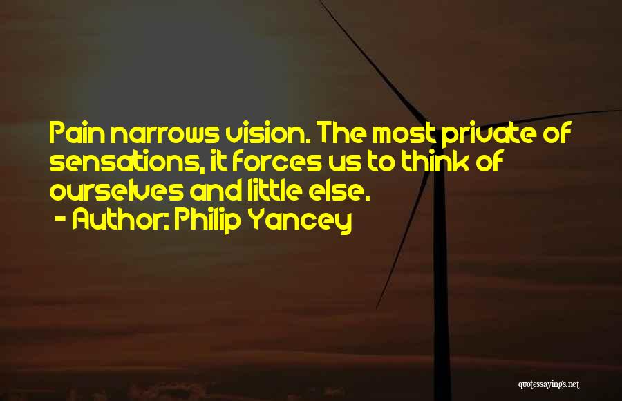 Philip Yancey Quotes: Pain Narrows Vision. The Most Private Of Sensations, It Forces Us To Think Of Ourselves And Little Else.