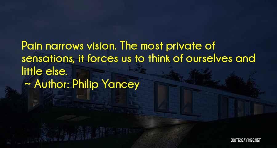 Philip Yancey Quotes: Pain Narrows Vision. The Most Private Of Sensations, It Forces Us To Think Of Ourselves And Little Else.