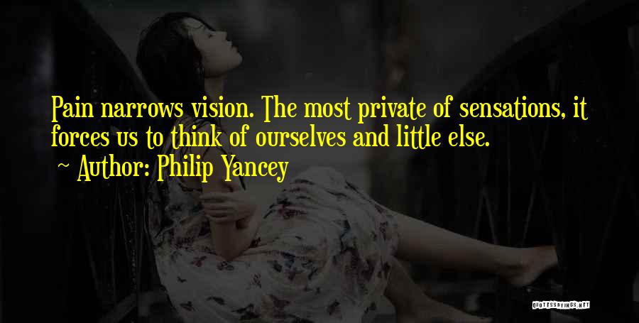 Philip Yancey Quotes: Pain Narrows Vision. The Most Private Of Sensations, It Forces Us To Think Of Ourselves And Little Else.