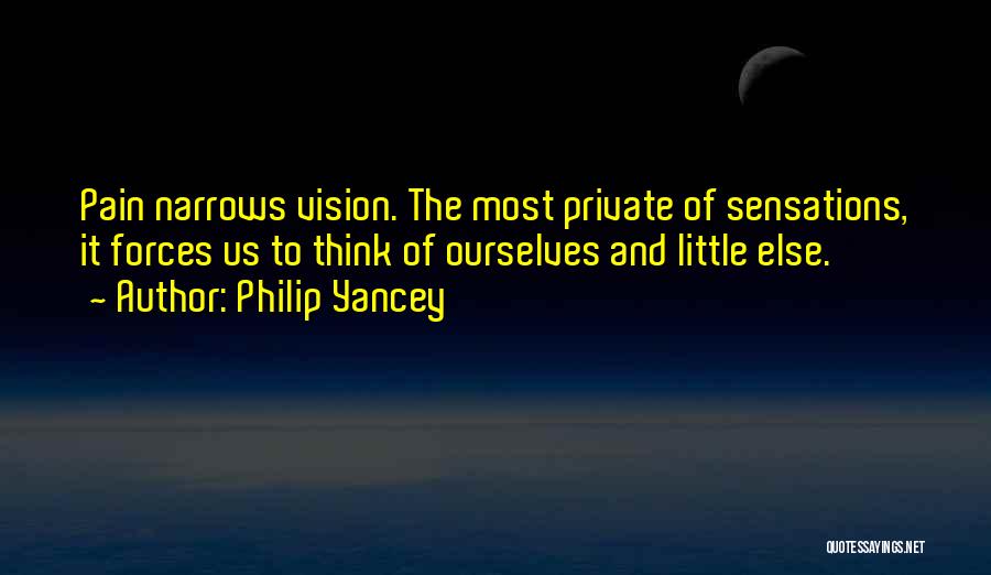 Philip Yancey Quotes: Pain Narrows Vision. The Most Private Of Sensations, It Forces Us To Think Of Ourselves And Little Else.