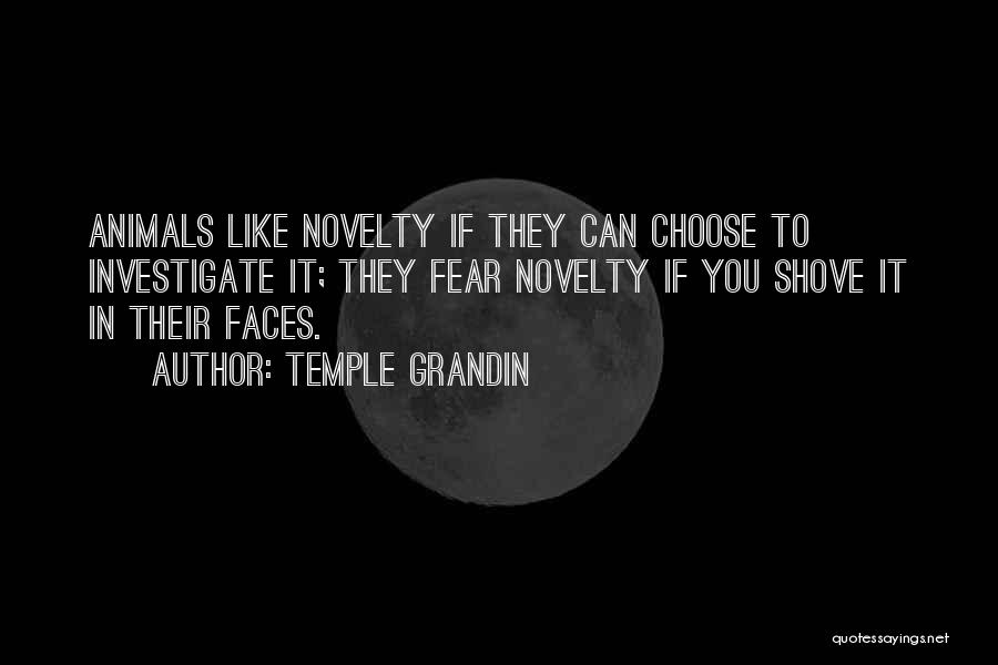 Temple Grandin Quotes: Animals Like Novelty If They Can Choose To Investigate It; They Fear Novelty If You Shove It In Their Faces.