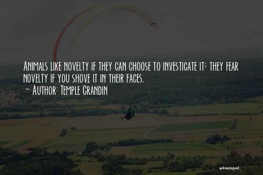Temple Grandin Quotes: Animals Like Novelty If They Can Choose To Investigate It; They Fear Novelty If You Shove It In Their Faces.