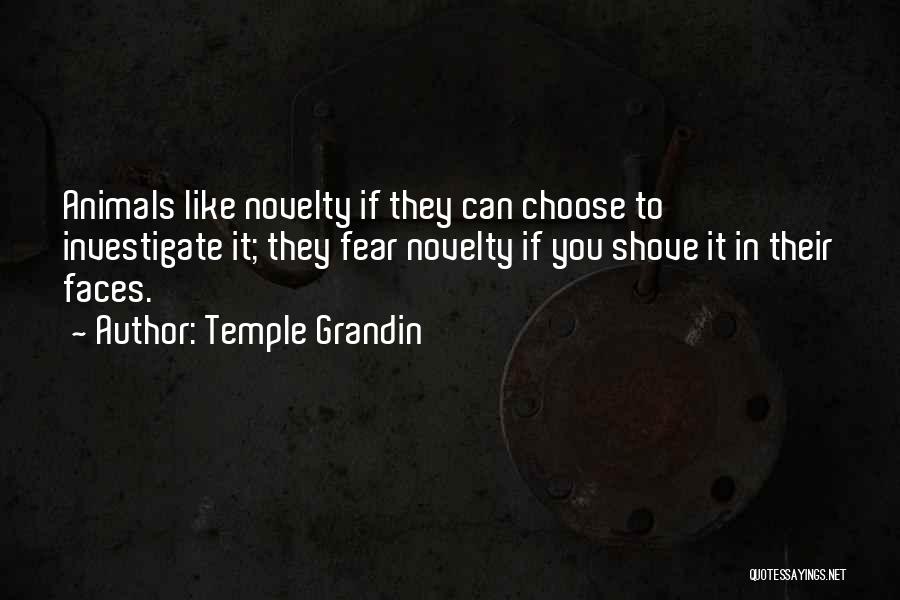 Temple Grandin Quotes: Animals Like Novelty If They Can Choose To Investigate It; They Fear Novelty If You Shove It In Their Faces.