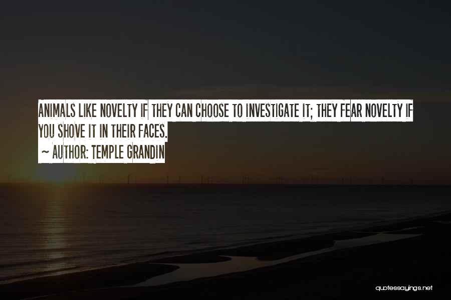 Temple Grandin Quotes: Animals Like Novelty If They Can Choose To Investigate It; They Fear Novelty If You Shove It In Their Faces.