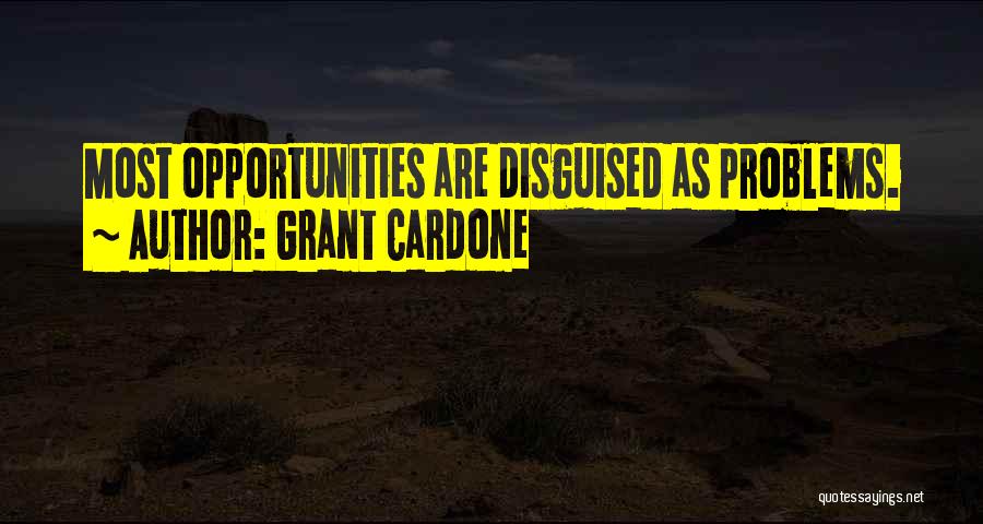 Grant Cardone Quotes: Most Opportunities Are Disguised As Problems.
