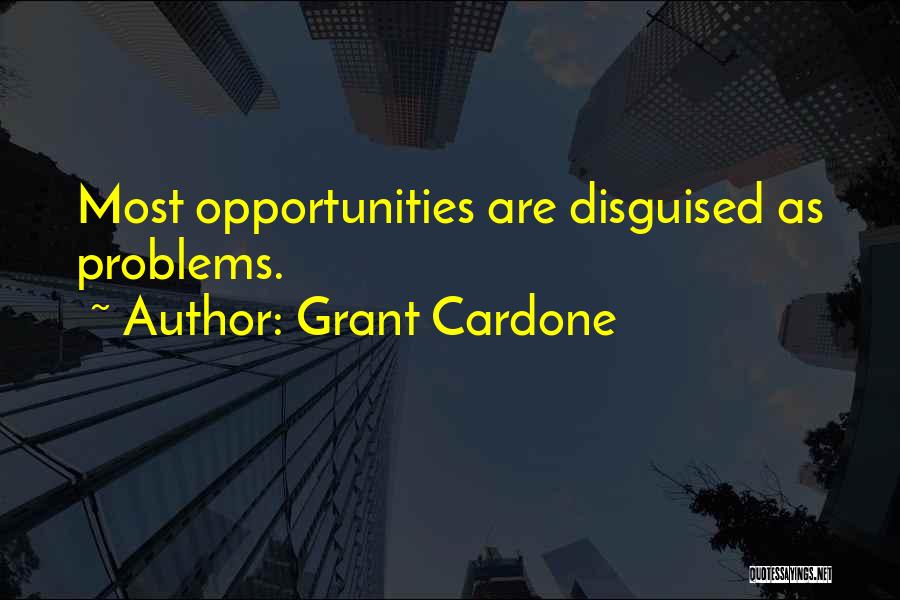Grant Cardone Quotes: Most Opportunities Are Disguised As Problems.
