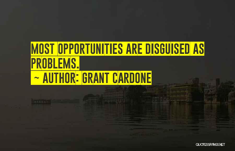 Grant Cardone Quotes: Most Opportunities Are Disguised As Problems.