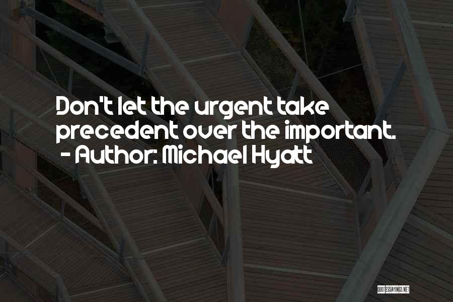 Michael Hyatt Quotes: Don't Let The Urgent Take Precedent Over The Important.