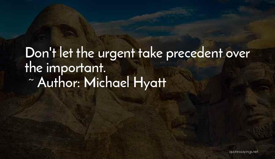 Michael Hyatt Quotes: Don't Let The Urgent Take Precedent Over The Important.