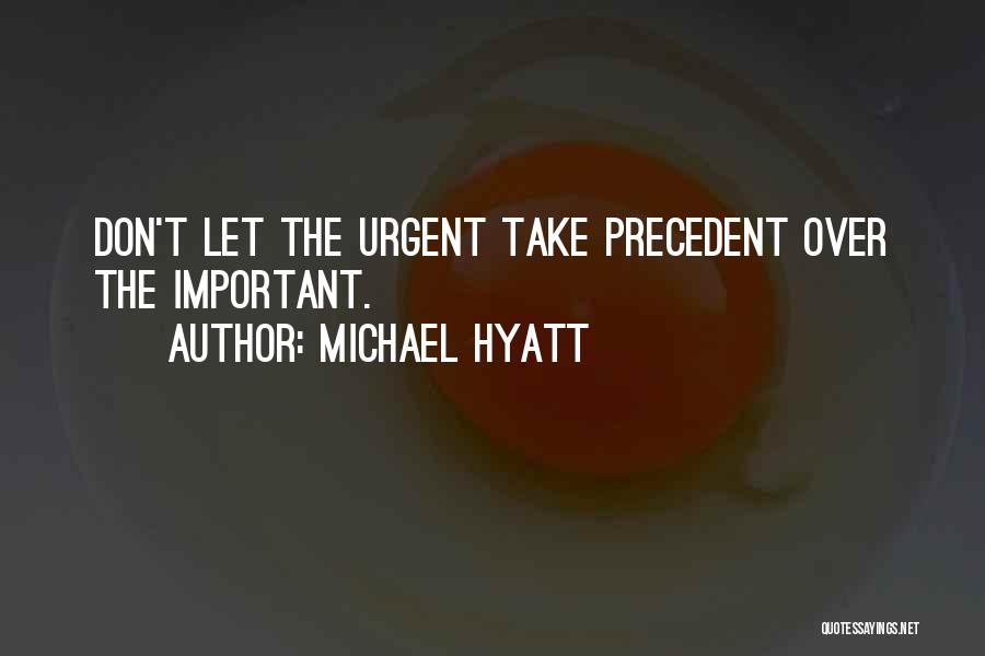 Michael Hyatt Quotes: Don't Let The Urgent Take Precedent Over The Important.