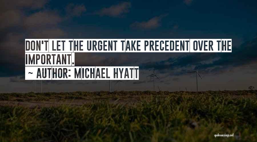 Michael Hyatt Quotes: Don't Let The Urgent Take Precedent Over The Important.