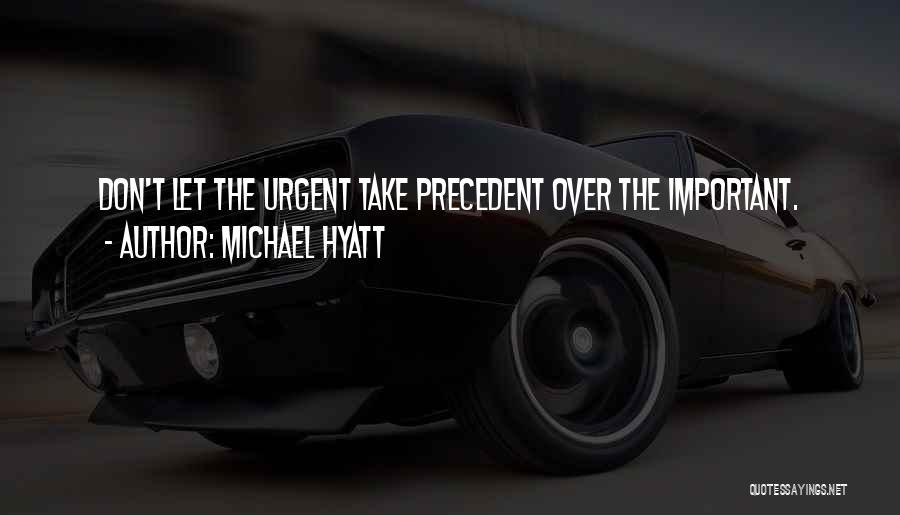Michael Hyatt Quotes: Don't Let The Urgent Take Precedent Over The Important.