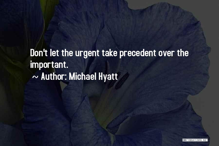 Michael Hyatt Quotes: Don't Let The Urgent Take Precedent Over The Important.