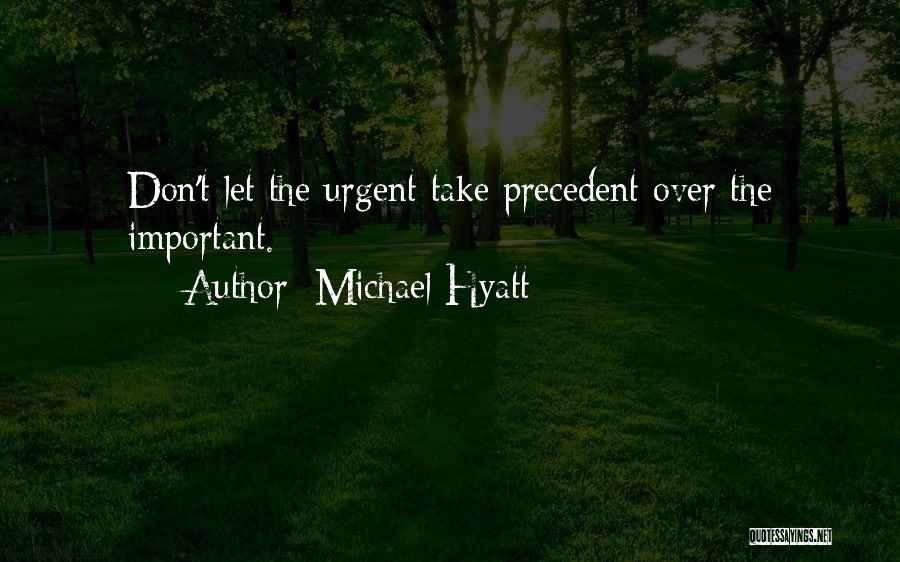 Michael Hyatt Quotes: Don't Let The Urgent Take Precedent Over The Important.