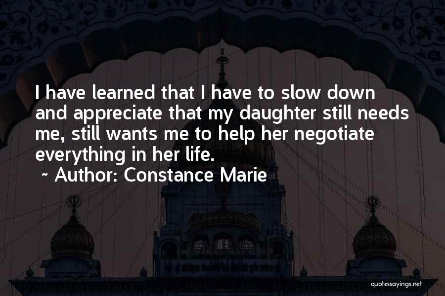 Constance Marie Quotes: I Have Learned That I Have To Slow Down And Appreciate That My Daughter Still Needs Me, Still Wants Me