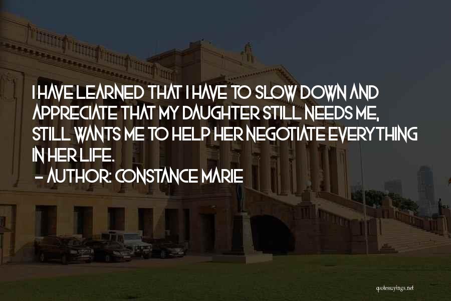 Constance Marie Quotes: I Have Learned That I Have To Slow Down And Appreciate That My Daughter Still Needs Me, Still Wants Me