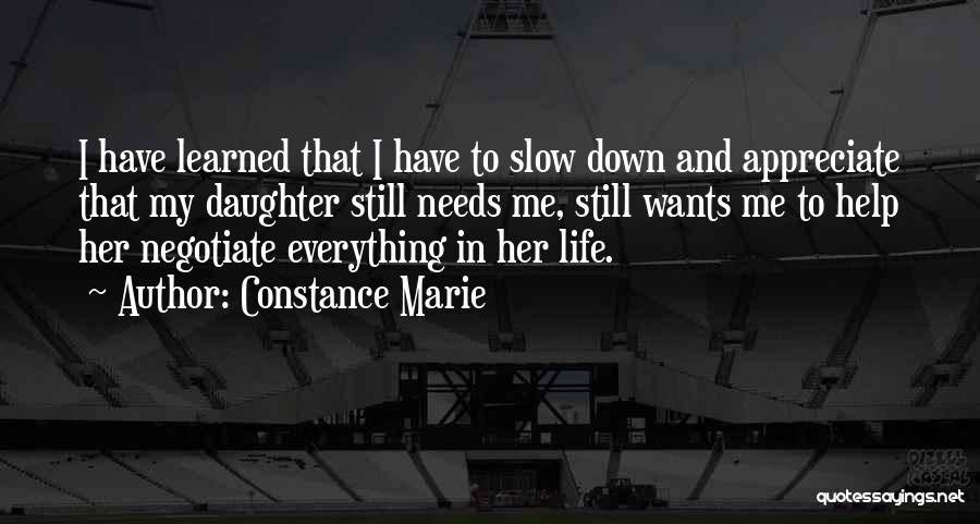 Constance Marie Quotes: I Have Learned That I Have To Slow Down And Appreciate That My Daughter Still Needs Me, Still Wants Me