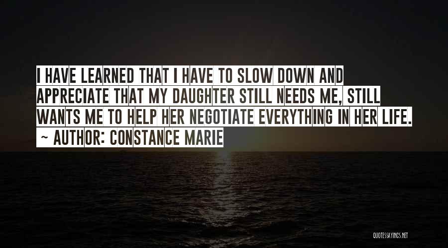 Constance Marie Quotes: I Have Learned That I Have To Slow Down And Appreciate That My Daughter Still Needs Me, Still Wants Me