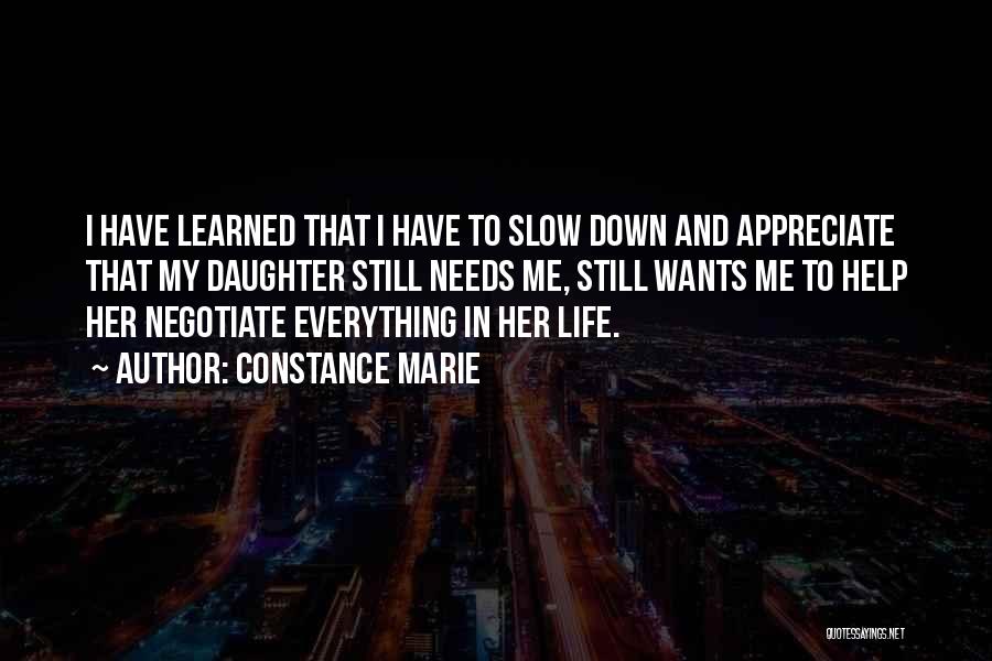 Constance Marie Quotes: I Have Learned That I Have To Slow Down And Appreciate That My Daughter Still Needs Me, Still Wants Me