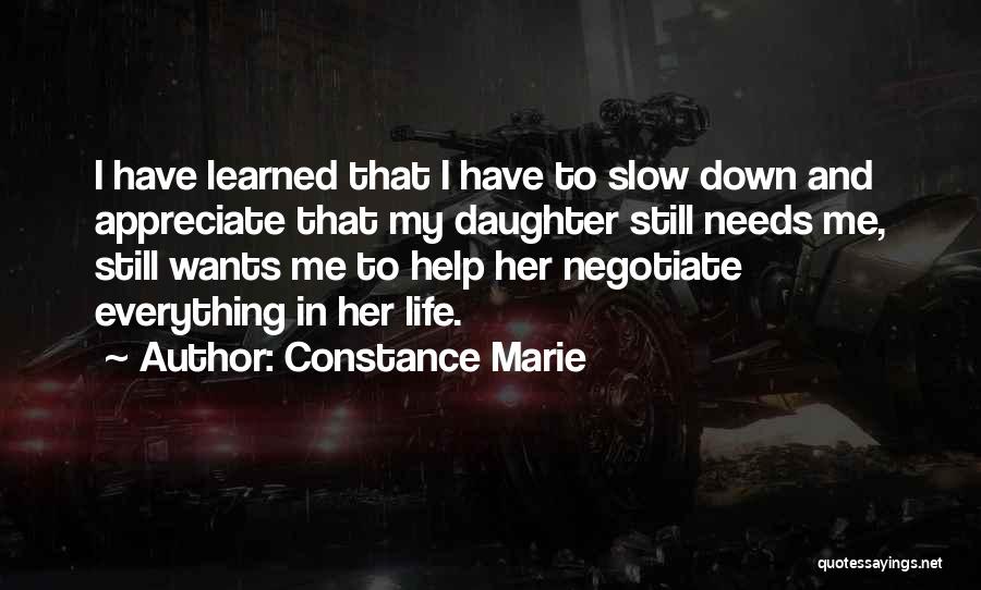 Constance Marie Quotes: I Have Learned That I Have To Slow Down And Appreciate That My Daughter Still Needs Me, Still Wants Me