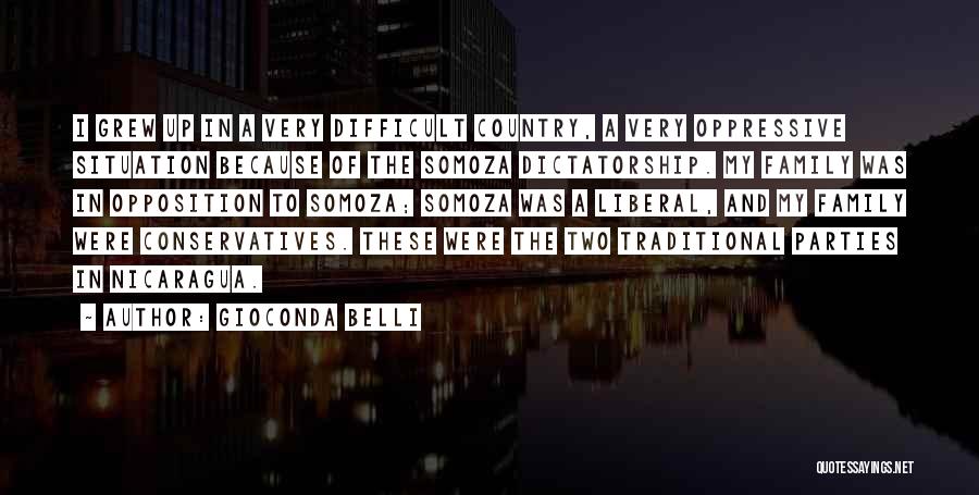 Gioconda Belli Quotes: I Grew Up In A Very Difficult Country, A Very Oppressive Situation Because Of The Somoza Dictatorship. My Family Was