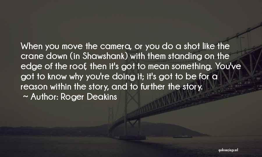 Roger Deakins Quotes: When You Move The Camera, Or You Do A Shot Like The Crane Down (in Shawshank) With Them Standing On