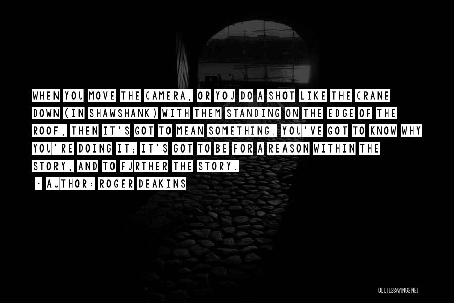 Roger Deakins Quotes: When You Move The Camera, Or You Do A Shot Like The Crane Down (in Shawshank) With Them Standing On