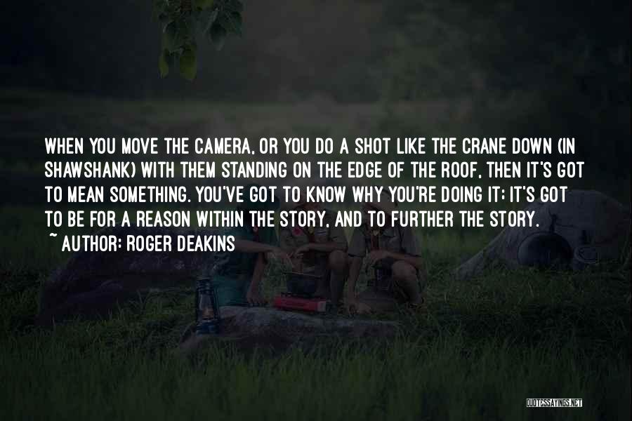 Roger Deakins Quotes: When You Move The Camera, Or You Do A Shot Like The Crane Down (in Shawshank) With Them Standing On