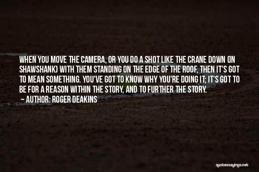 Roger Deakins Quotes: When You Move The Camera, Or You Do A Shot Like The Crane Down (in Shawshank) With Them Standing On