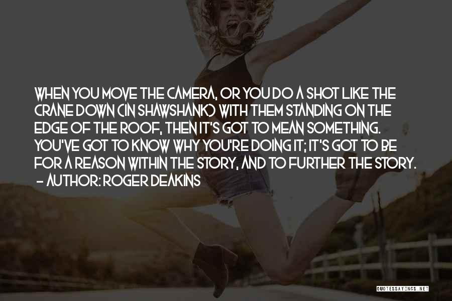 Roger Deakins Quotes: When You Move The Camera, Or You Do A Shot Like The Crane Down (in Shawshank) With Them Standing On