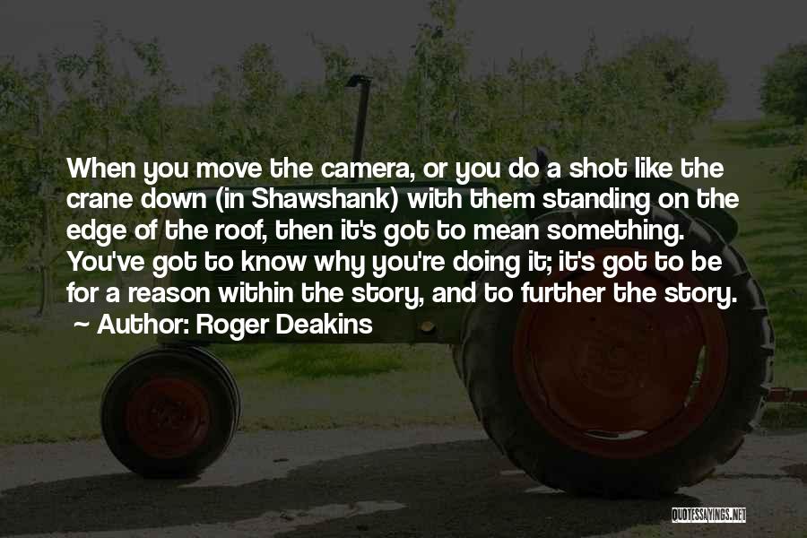 Roger Deakins Quotes: When You Move The Camera, Or You Do A Shot Like The Crane Down (in Shawshank) With Them Standing On